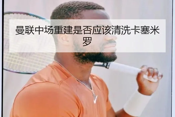 曼联中场重建是否应该清洗卡塞米罗